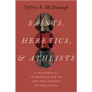 Saints, Heretics, and Atheists A Historical Introduction to the Philosophy of Religion