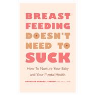 Breastfeeding Doesn't Need to Suck How to Nurture Your Baby and Your Mental Health