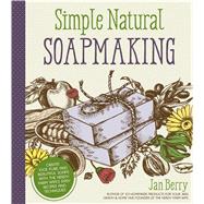 Simple Natural Soapmaking Create 100% Pure and Beautiful Soaps with The Nerdy Farm Wife’s Easy Recipes and Techniques