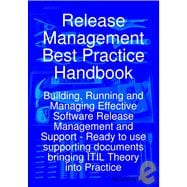 Release Management Best Practice Handbook : Building, Running and Managing Effective Software Release Management and Support - Ready to use supporting documents bringing ITIL Theory into Practice,9781921523847