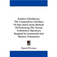 Intuitive Calculations: The Compendious Calculator or Easy and Concise Methods of Performing the Various Arithmetical Operations Required in Commercial and Business Transacti