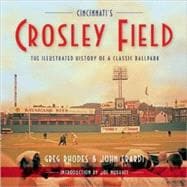 Cincinnati's Crosley Field The Illustrated History of a Classic Ballpark
