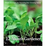 The 12-Month Gardener Simple Strategies for Extending Your Growing Season