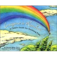 Imagine a Rainbow A Child's Guide for Soothing Pain