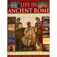 Life in Ancient Rome : Art and Literature, Religion and Mythology, Sport and Games, Science and Technology: the Fascinating Social History of Emperors, Senators, Citizens, Slaves and the People of Rome