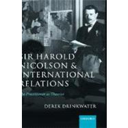Sir Harold Nicolson and International Relations The Practitioner As Theorist
