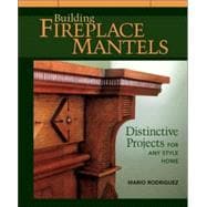 Building Fireplace Mantels : Distinctive Projects for Any Style Home
