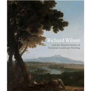 Richard Wilson and the Transformation of European Landscape Painting