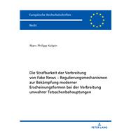 Die Strafbarkeit der Verbreitung von Fake News – Regulierungsmechanismen zur Bekaempfung moderner Erscheinungsformen bei der Verbreitung unwahrer Tatsachenbehauptungen