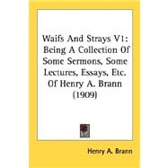 Waifs and Strays V1 : Being A Collection of Some Sermons, Some Lectures, Essays, etc. of Henry A. Brann (1909)
