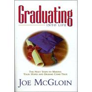 Graduating into Life: The Next Steps to Making Your Hopes And Dreams Come True