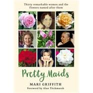 Pretty Maids Thirty Remarkable Women and the Flowers Named After Them