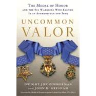 Uncommon Valor : The Medal of Honor and the Six Warriors Who Earned It in Afghanistan and Iraq