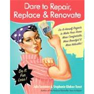 Dare to Repair, Replace, & Renovate: Do-it-Herself Projects to Make Your Home More Comfortable, More Beautiful, and More Valuable!