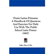 Praxis Latina Primari : A Handbook of Questions and Exercises for Daily Use with the Public School Latin Primer (1867)
