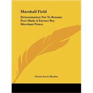 Marshall Field: Determination Not to Remain Poor Made a Farmer Boy Merchant Prince
