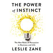 The Power of Instinct The New Rules of Persuasion in Business and Life