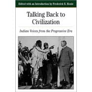 Talking Back To Civilization Indian Voices from the Progressive Era
