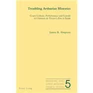 Troubling Arthurian Histories : Court Culture, Performance and Scandal in Chretien de Troyes's Erec et Enide