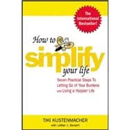 How to Simplify Your Life Seven Practical Steps to Letting Go of Your Burdens and Living a Happier Life
