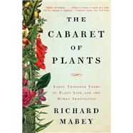 The Cabaret of Plants Forty Thousand Years of Plant Life and the Human Imagination