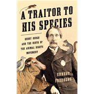 A Traitor to His Species Henry Bergh and the Birth of the Animal Rights Movement