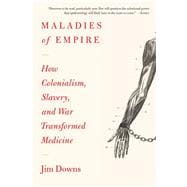 Maladies of Empire How Colonialism, Slavery, and War Transformed Medicine