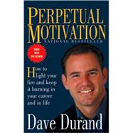 Perpetual Motivation : How to Light Your Fire and Keep It Burning in Your Career and in Life