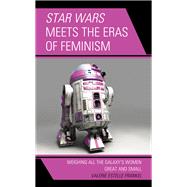 Star Wars Meets the Eras of Feminism Weighing All the Galaxy’s Women Great and Small
