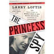 The Princess Spy The True Story of World War II Spy Aline Griffith, Countess of Romanones