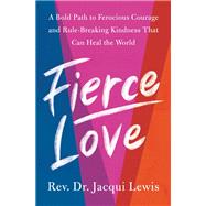 Fierce Love A Bold Path to Ferocious Courage and Rule-Breaking Kindness That Can Heal the World