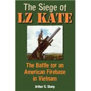 The Siege of LZ Kate The Battle for an American Firebase in Vietnam