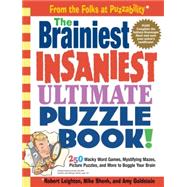 The Brainiest Insaniest Ultimate Puzzle Book! 250 Wacky Word Games, Mystifying Mazes, Picture Puzzles, and More to Boggle Your Brain