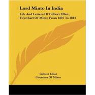 Lord Minto in India : Life and Letters of Gilbert Elliot, First Earl of Minto from 1807 To 1814