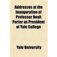 Addresses at the Inauguration of Professor Noah Porter As President of Yale College