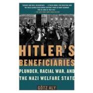 Hitler's Beneficiaries : Plunder, Racial War, and the Nazi Welfare State