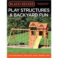 Black & Decker Play Structures & Backyard Fun How to Build: Playsets - Sports Courts - Games - Swingsets - More