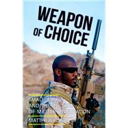 Weapon of Choice Small Arms and the Culture of Military Innovation