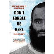 Don't Forget Us Here Lost and Found at Guantanamo