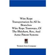 Wire Rope Transportation in All Its Branches : Wire Rope Tramways, of the Bleichert, Roe, and Acme Patent Systems