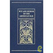 Wit and Humor of the American Bar : A Collection from Various Sources Classified under Appropriate Subject Headings