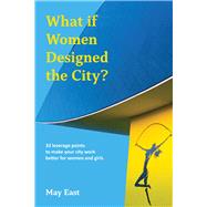 What if Women Designed the City? 33 leverage points to make your city work better for women and girls
