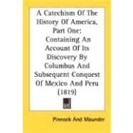 A Catechism Of The History Of America, Part One Containing An Account Of Its Discovery By Columbus And Subsequent Conquest Of Mexico And Peru 1819