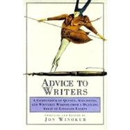 Advice to Writers : A Compendium of Quotes, Anecdotes and Writerly Wisdom from a Dazzling Array of Literary Lights