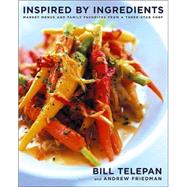 Inspired by Ingredients : Market Menus and Family Favorites from a Three-Star Chef