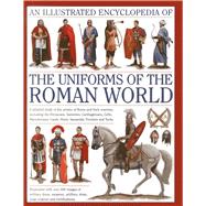 An Illustrated Encyclopedia of the Uniforms of the Roman World A Detailed Study of the Armies of Rome and Their Enemies, Including the Etruscans, Samnites, Carthaginians, Celts, Macedonians, Gauls, Huns, Sassaids, Persians and Turks