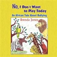 No, I Don't Want to Play Today: An African Tale About Bullying