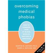 Overcoming Medical Phobias: How to Conquer Fear of Blood, Needles, Doctors, And Dentists