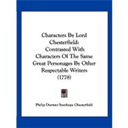 Characters by Lord Chesterfield : Contrasted with Characters of the Same Great Personages by Other Respectable Writers (1778)