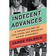 Indecent Advances A Hidden History of True Crime and Prejudice Before Stonewall